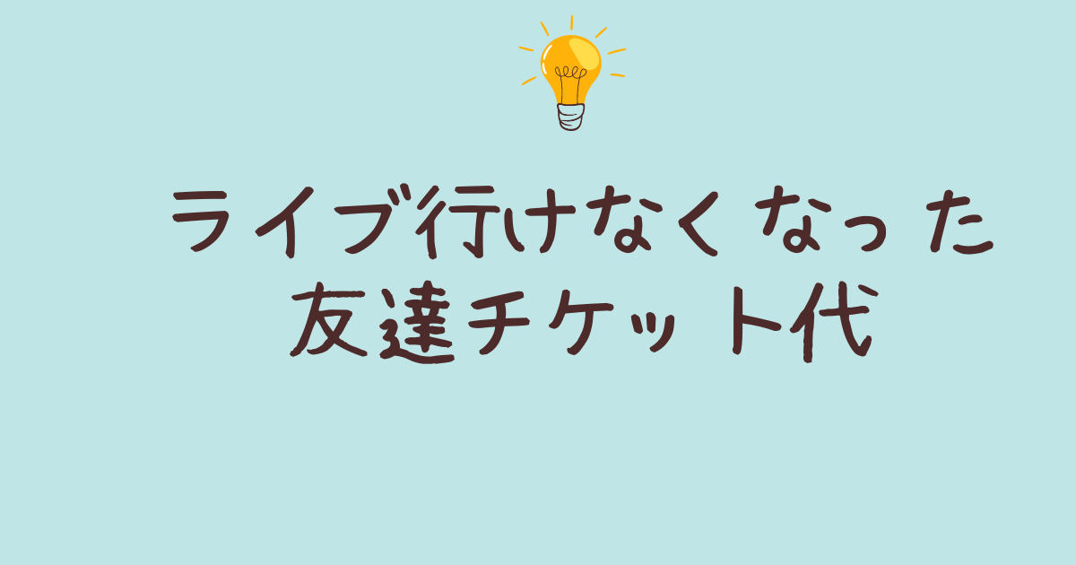 ライブ行けなくなった友達チケット代を無駄にしない方法 